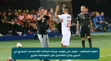 القمة المنتظرة.. تعرف على توقيت مباراة الزمالك القادمة ضد المصرى في الدوري وأبرز التفاصيل قبل المواجهة الكبرى